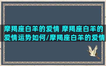 摩羯座白羊的爱情 摩羯座白羊的爱情运势如何/摩羯座白羊的爱情 摩羯座白羊的爱情运势如何-我的网站